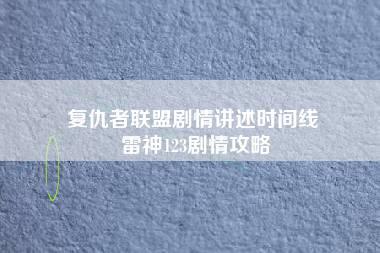 复仇者联盟剧情讲述时间线 雷神123剧情攻略