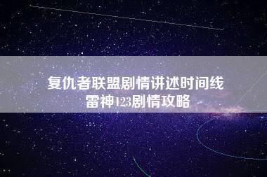 复仇者联盟剧情讲述时间线 雷神123剧情攻略