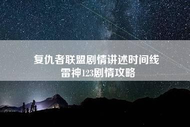 复仇者联盟剧情讲述时间线 雷神123剧情攻略