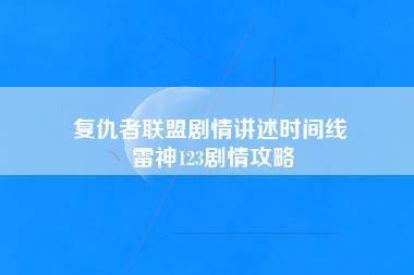 复仇者联盟剧情讲述时间线 雷神123剧情攻略