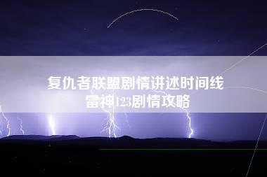 复仇者联盟剧情讲述时间线 雷神123剧情攻略