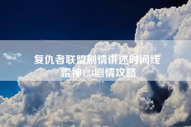 复仇者联盟剧情讲述时间线 雷神123剧情攻略