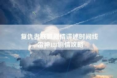 复仇者联盟剧情讲述时间线 雷神123剧情攻略