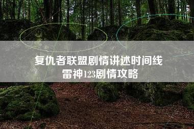 复仇者联盟剧情讲述时间线 雷神123剧情攻略