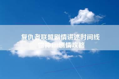 复仇者联盟剧情讲述时间线 雷神123剧情攻略