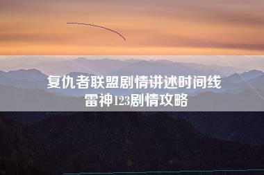 复仇者联盟剧情讲述时间线 雷神123剧情攻略