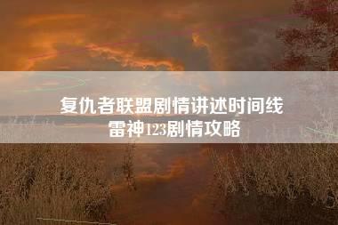 复仇者联盟剧情讲述时间线 雷神123剧情攻略