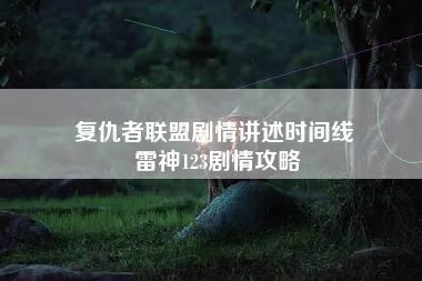 复仇者联盟剧情讲述时间线 雷神123剧情攻略