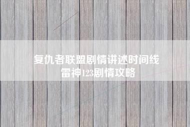 复仇者联盟剧情讲述时间线 雷神123剧情攻略