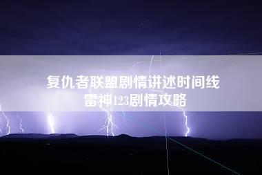 复仇者联盟剧情讲述时间线 雷神123剧情攻略