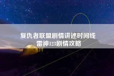 复仇者联盟剧情讲述时间线 雷神123剧情攻略