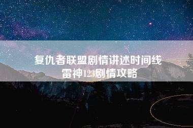 复仇者联盟剧情讲述时间线 雷神123剧情攻略