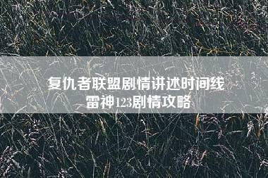 复仇者联盟剧情讲述时间线 雷神123剧情攻略