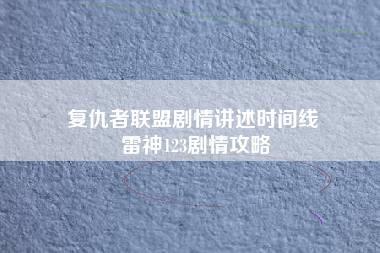 复仇者联盟剧情讲述时间线 雷神123剧情攻略