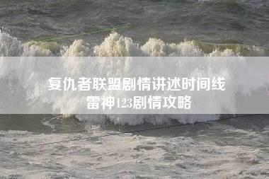 复仇者联盟剧情讲述时间线 雷神123剧情攻略