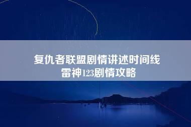 复仇者联盟剧情讲述时间线 雷神123剧情攻略