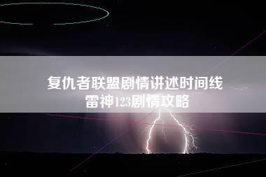 复仇者联盟剧情讲述时间线 雷神123剧情攻略