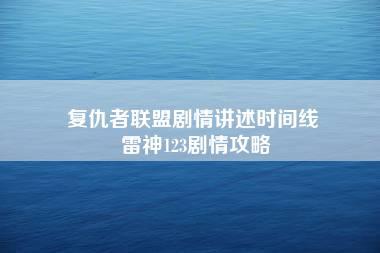 复仇者联盟剧情讲述时间线 雷神123剧情攻略