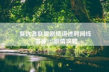 复仇者联盟剧情讲述时间线 雷神123剧情攻略