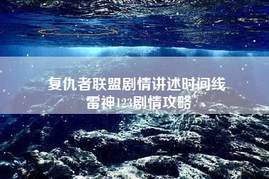 复仇者联盟剧情讲述时间线 雷神123剧情攻略