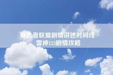 复仇者联盟剧情讲述时间线 雷神123剧情攻略