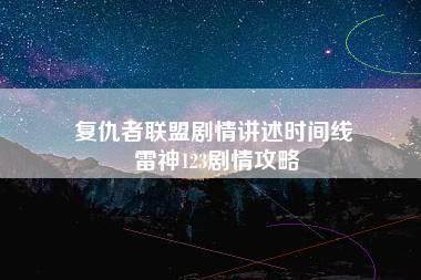 复仇者联盟剧情讲述时间线 雷神123剧情攻略