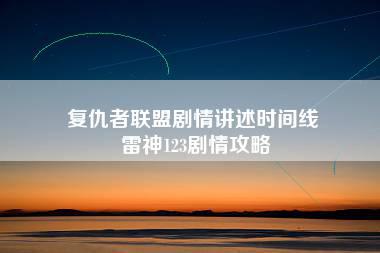 复仇者联盟剧情讲述时间线 雷神123剧情攻略