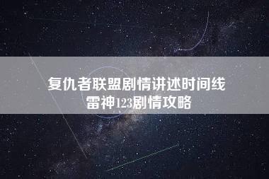 复仇者联盟剧情讲述时间线 雷神123剧情攻略