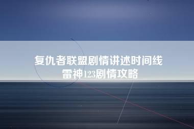 复仇者联盟剧情讲述时间线 雷神123剧情攻略