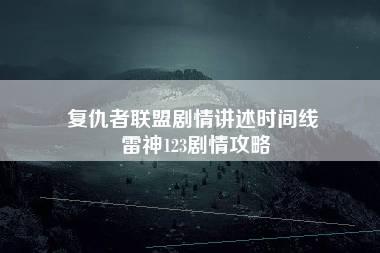 复仇者联盟剧情讲述时间线 雷神123剧情攻略