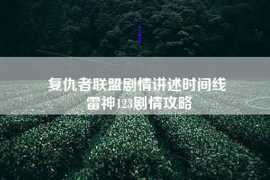 复仇者联盟剧情讲述时间线 雷神123剧情攻略