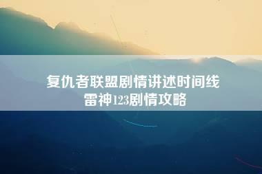 复仇者联盟剧情讲述时间线 雷神123剧情攻略