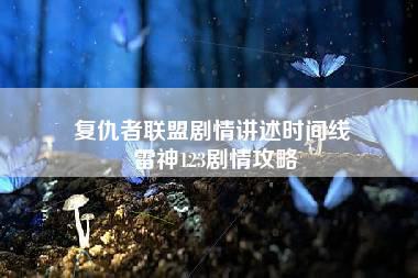 复仇者联盟剧情讲述时间线 雷神123剧情攻略