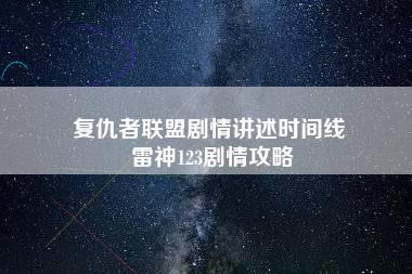 复仇者联盟剧情讲述时间线 雷神123剧情攻略