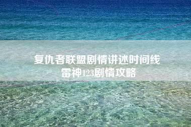 复仇者联盟剧情讲述时间线 雷神123剧情攻略