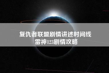 复仇者联盟剧情讲述时间线 雷神123剧情攻略