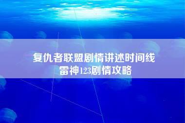 复仇者联盟剧情讲述时间线 雷神123剧情攻略