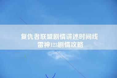 复仇者联盟剧情讲述时间线 雷神123剧情攻略