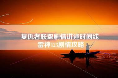 复仇者联盟剧情讲述时间线 雷神123剧情攻略