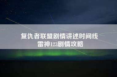 复仇者联盟剧情讲述时间线 雷神123剧情攻略