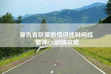 复仇者联盟剧情讲述时间线 雷神123剧情攻略