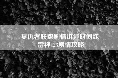 复仇者联盟剧情讲述时间线 雷神123剧情攻略