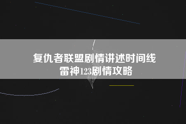 复仇者联盟剧情讲述时间线 雷神123剧情攻略