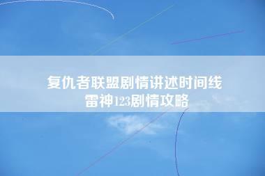 复仇者联盟剧情讲述时间线 雷神123剧情攻略