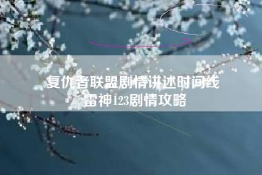 复仇者联盟剧情讲述时间线 雷神123剧情攻略