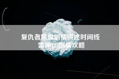 复仇者联盟剧情讲述时间线 雷神123剧情攻略