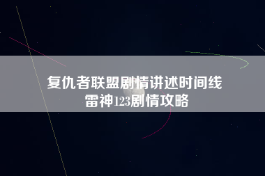 复仇者联盟剧情讲述时间线 雷神123剧情攻略