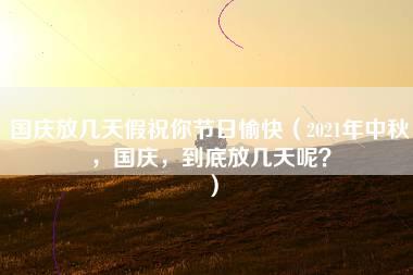 国庆放几天假祝你节日愉快（2021年中秋，国庆，到底放几天呢？）