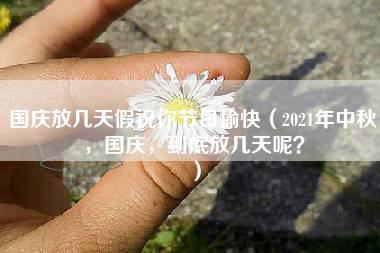 国庆放几天假祝你节日愉快（2021年中秋，国庆，到底放几天呢？）