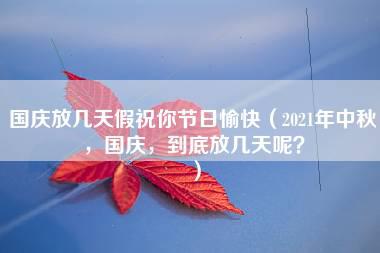 国庆放几天假祝你节日愉快（2021年中秋，国庆，到底放几天呢？）